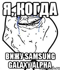 я, когда Вижу Samsung GALAXY ALPHA, Мем Forever Alone