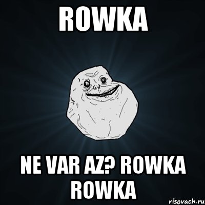 Rowka Ne var az? Rowka Rowka, Мем Forever Alone
