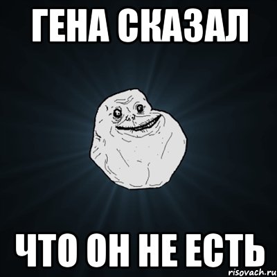 Гена сказал Что он не есть, Мем Forever Alone