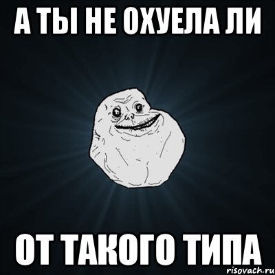 А ты не охуела ли От такого типа, Мем Forever Alone