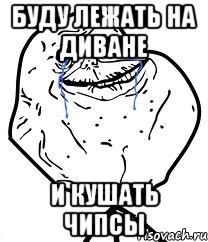 БУДУ ЛЕЖАТЬ НА ДИВАНЕ И КУШАТЬ ЧИПСЫ, Мем Forever Alone