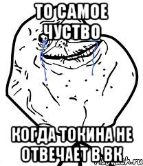 То самое чуство Когда Токина не отвечает в Вк, Мем Forever Alone