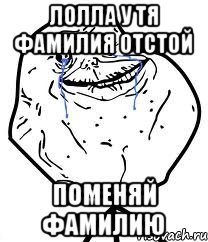 Лолла у тя фамилия отстой Поменяй фамилию, Мем Forever Alone