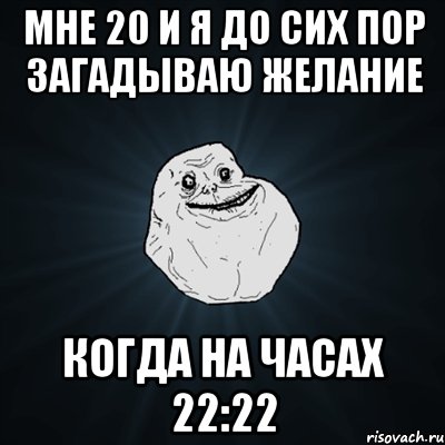 мне 20 и я до сих пор загадываю желание когда на часах 22:22, Мем Forever Alone