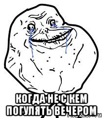  Когда не с кем погулять вечером, Мем Forever Alone