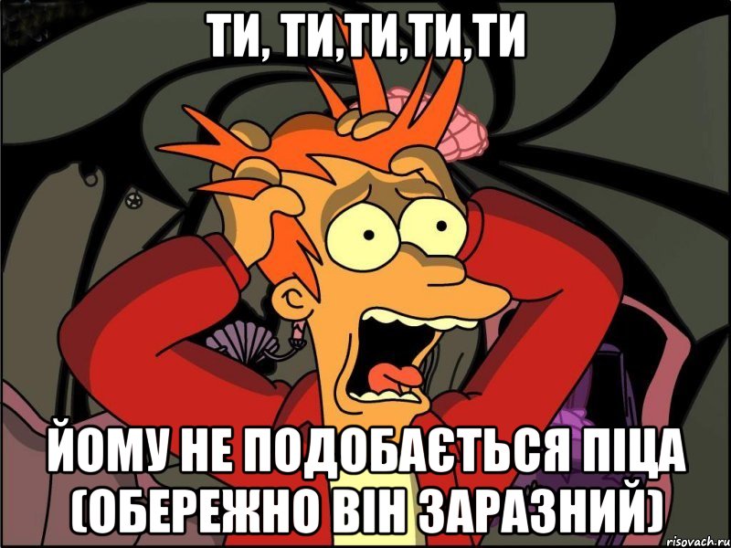 ти, ти,ти,ти,ти ЙОМУ НЕ ПОДОБАЄТЬСЯ ПІЦА (обережно він заразний), Мем Фрай в панике