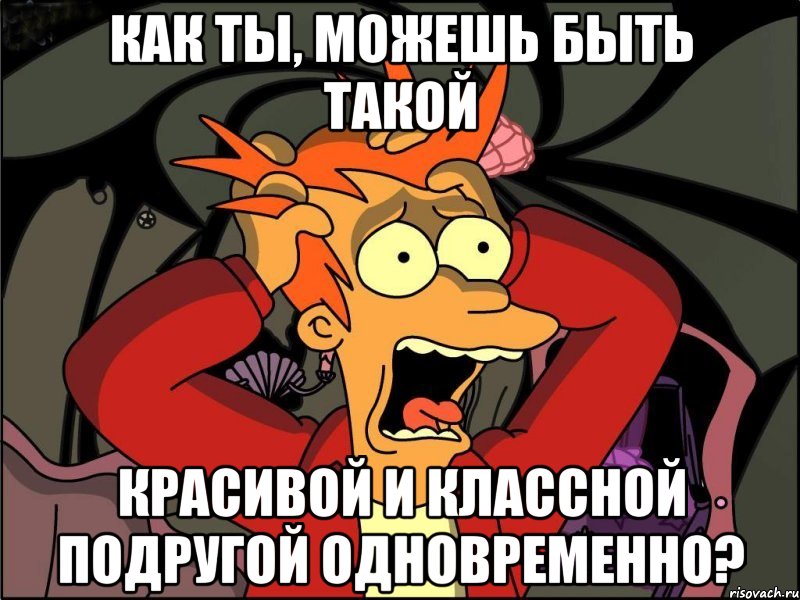 Как ты, можешь быть такой красивой и классной подругой одновременно?, Мем Фрай в панике