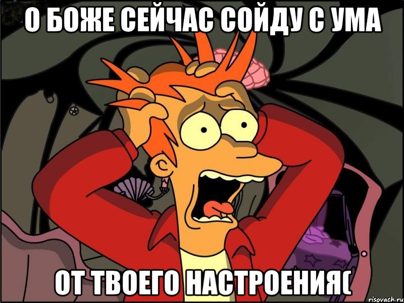 О боже сейчас сойду с ума От твоего настроения(, Мем Фрай в панике