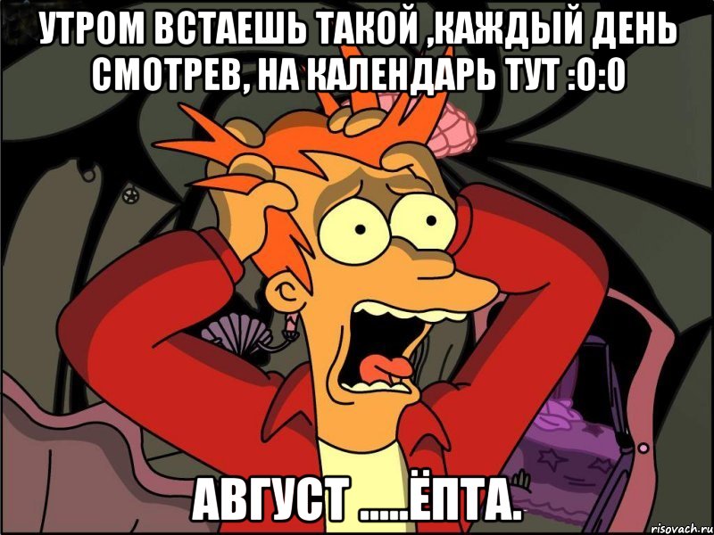 Утром встаешь такой ,каждый день смотрев, на календарь тут :О:0 АВГУСТ .....ЁПТА., Мем Фрай в панике