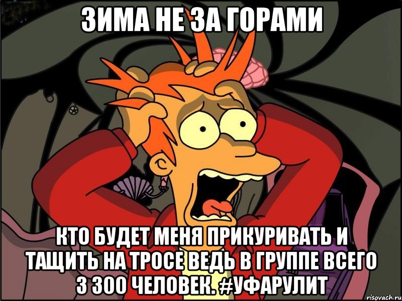 зима не за горами кто будет меня прикуривать и тащить на тросе ведь в группе всего 3 300 человек. #УфаРулит, Мем Фрай в панике