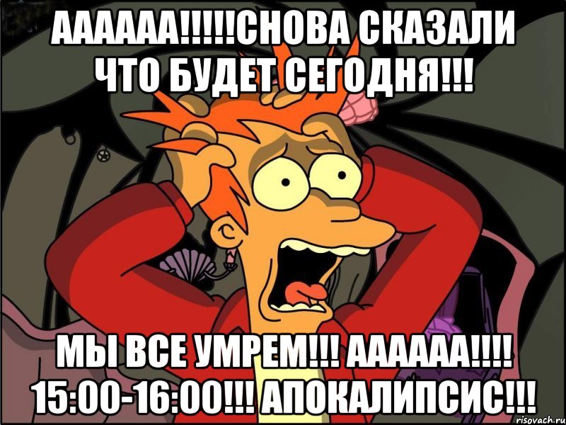 АААААА!!!!!СНОВА СКАЗАЛИ ЧТО БУДЕТ СЕГОДНЯ!!! МЫ ВСЕ УМРЕМ!!! АААААА!!!! 15:00-16:00!!! АПОКАЛИПСИС!!!, Мем Фрай в панике