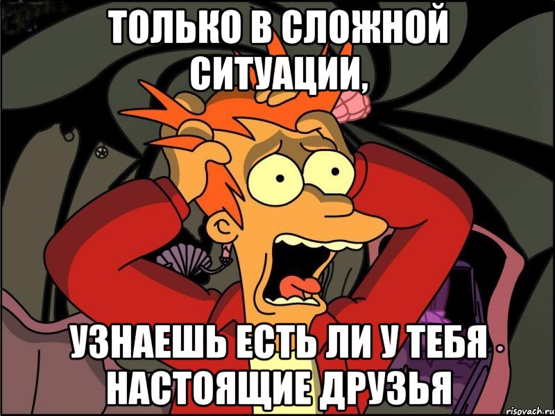 Только в сложной ситуации, узнаешь есть ли у тебя настоящие друзья, Мем Фрай в панике