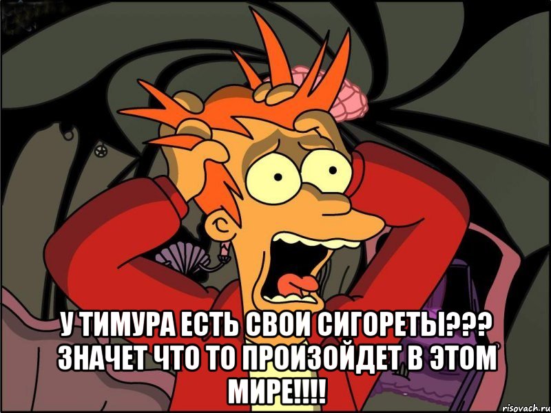  У Тимура есть свои сигореты??? Значет что то произойдет в этом мире!!!!, Мем Фрай в панике