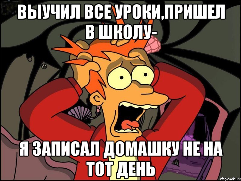 выучил все уроки,пришел в школу- я записал домашку не на тот день, Мем Фрай в панике