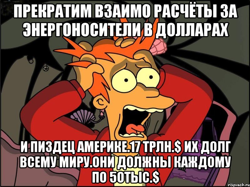 Прекратим взаимо расчёты за энергоносители в долларах И пиздец америке.17 трлн.$ их долг всему миру.они должны каждому по 5отыс.$, Мем Фрай в панике