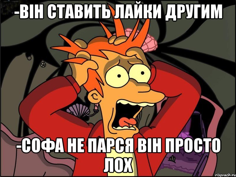 -Він ставить лайки другим -Софа не парся він ПРОСТО ЛОХ, Мем Фрай в панике