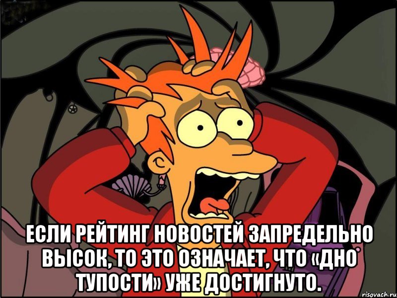  Если рейтинг новостей запредельно высок, то это означает, что «дно тупости» уже достигнуто., Мем Фрай в панике