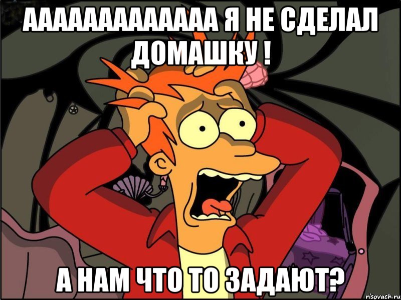 ааааааааааааа я не сделал домашку ! а нам что то задают?, Мем Фрай в панике