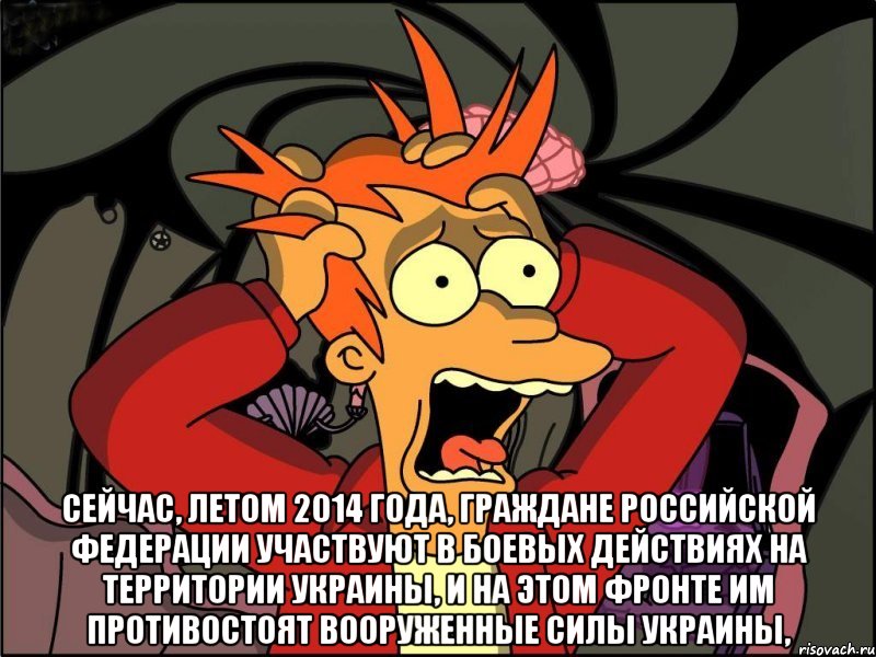  Сейчас, летом 2014 года, граждане Российской Федерации участвуют в боевых действиях на территории Украины, и на этом фронте им противостоят Вооруженные силы Украины,, Мем Фрай в панике