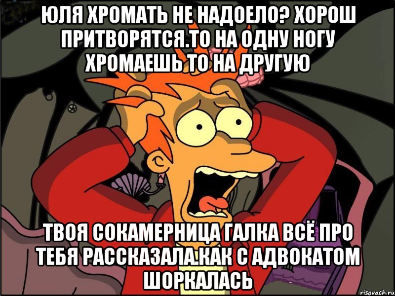 Юля хромать не надоело? Хорош притворятся.то на одну ногу хромаешь то на другую Твоя сокамерница галка всё про тебя рассказала.как с адвокатом шоркалась, Мем Фрай в панике