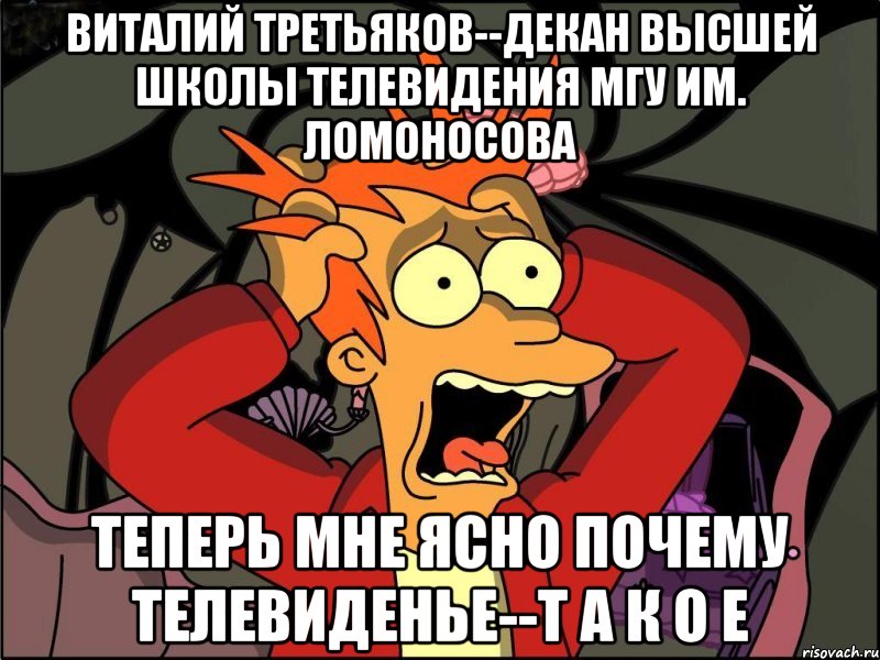 Виталий Третьяков--декан Высшей школы телевидения МГУ им. Ломоносова теперь мне ясно почему телевиденье--т а к о е, Мем Фрай в панике