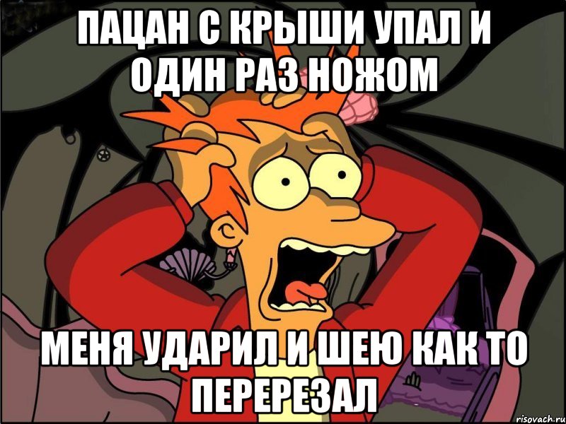 пацан с крыши упал и один раз ножом меня ударил и шею как то перерезал, Мем Фрай в панике