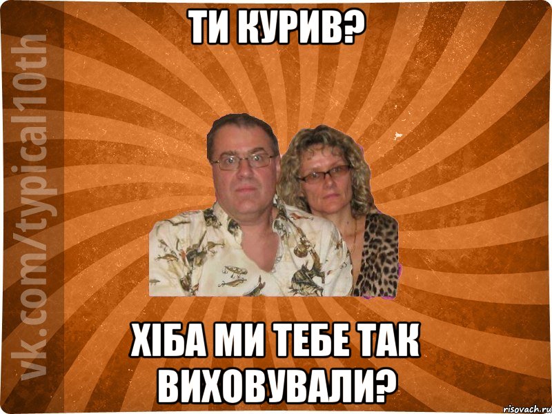 Ти курив? Хіба ми тебе так виховували?