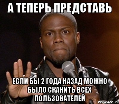 А теперь представь Если бы 2 года назад можно было сканить всех пользователей, Мем  А теперь представь