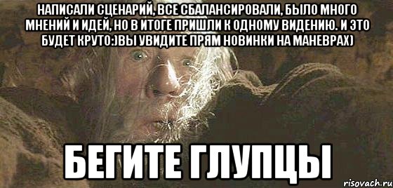 написали сценарий, все сбалансировали, было много мнений и идей, но в итоге пришли к одному видению. И это будет круто:)Вы увидите прям новинки на маневрах) Бегите глупцы, Мем бегите глупцы