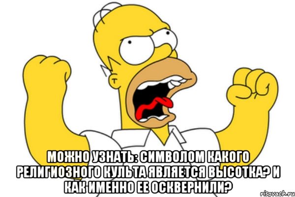  можно узнать: символом какого религиозного культа является высотка? И как именно ее осквернили?, Мем Разъяренный Гомер