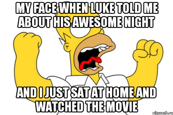 My face when Luke told me about his awesome night and I just sat at home and watched the movie, Мем Разъяренный Гомер