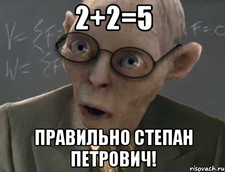 2+2=5 Правильно Степан Петрович!, Мем   Горлум препод