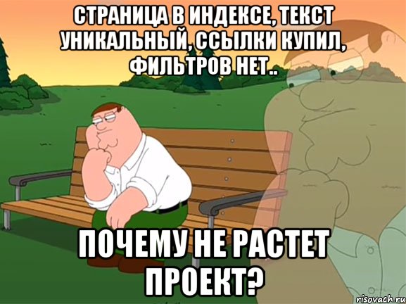 Страница в индексе, текст уникальный, ссылки купил, фильтров нет.. Почему не растет проект?, Мем Задумчивый Гриффин