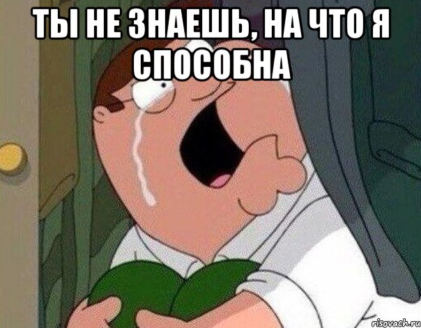 ты не знаешь, на что я способна 