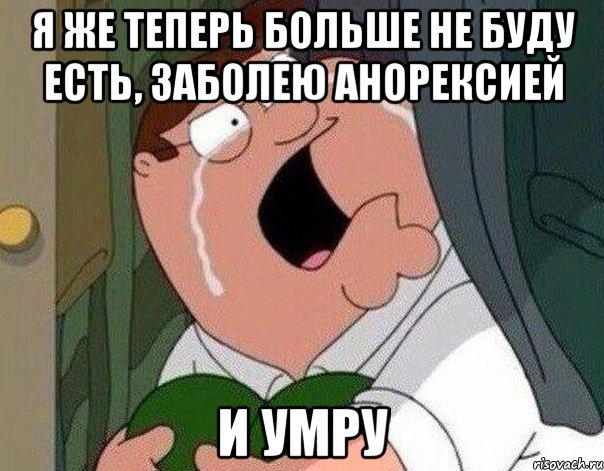 Я же теперь больше не буду есть, заболею анорексией и умру, Мем Гриффин плачет