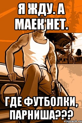 я жду. а маек нет. ГДЕ ФУТБОЛКИ, ПАРНИША???, Мем GTA