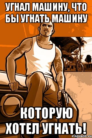 Угнал машину, что бы угнать машину которую хотел угнать!, Мем GTA