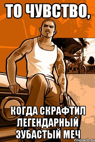 То чувство, Когда скрафтил легендарный зубастый меч, Мем GTA