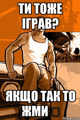 ТИ ТОЖЕ ІГРАВ? ЯКЩО ТАК ТО ЖМИ ❤, Мем GTA