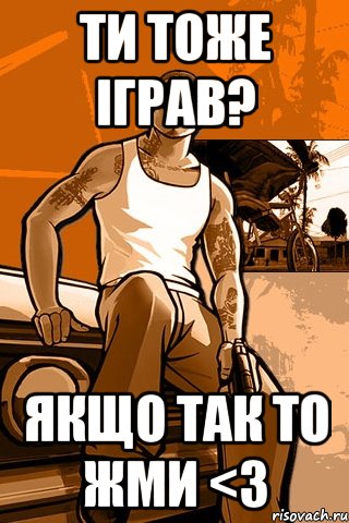 ТИ ТОЖЕ ІГРАВ? ЯКЩО ТАК ТО ЖМИ <3, Мем GTA