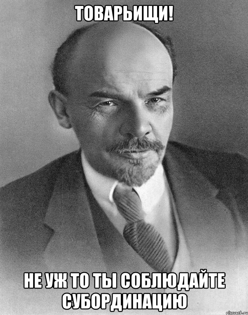 ТОВАРЬИЩИ! Не уж то ты СОБЛЮДАЙТЕ СУБОРДИНАЦИЮ, Мем хитрый ленин