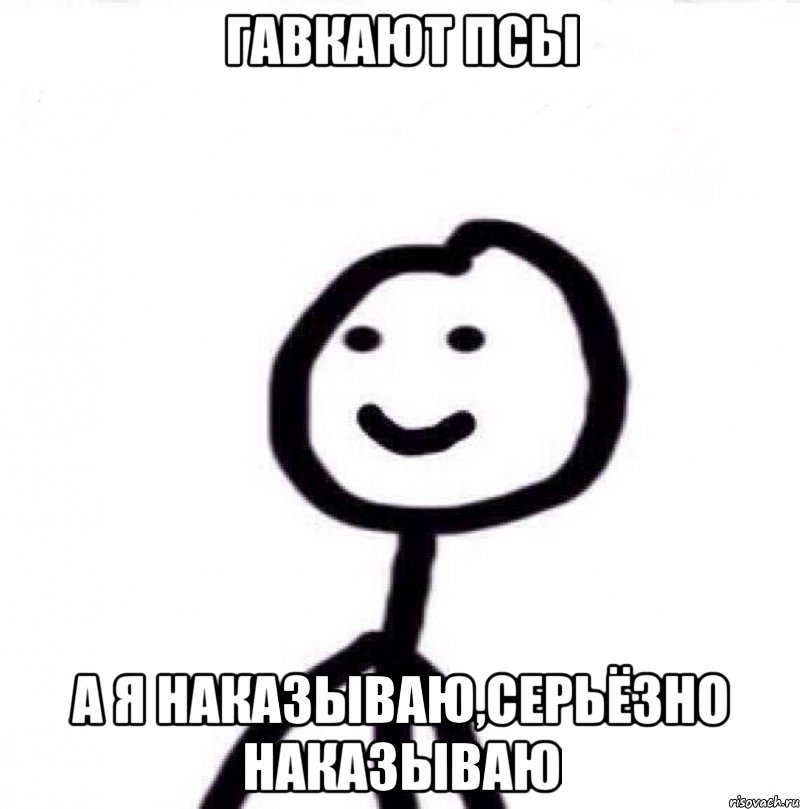 ГАВКАЮТ ПСЫ А Я НАКАЗЫВАЮ,СЕРЬЁЗНО НАКАЗЫВАЮ, Мем Теребонька (Диб Хлебушек)