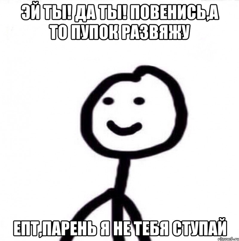 Эй ты! Да ты! Повенись,а то пупок развяжу Епт,парень я не тебя ступай, Мем Теребонька (Диб Хлебушек)