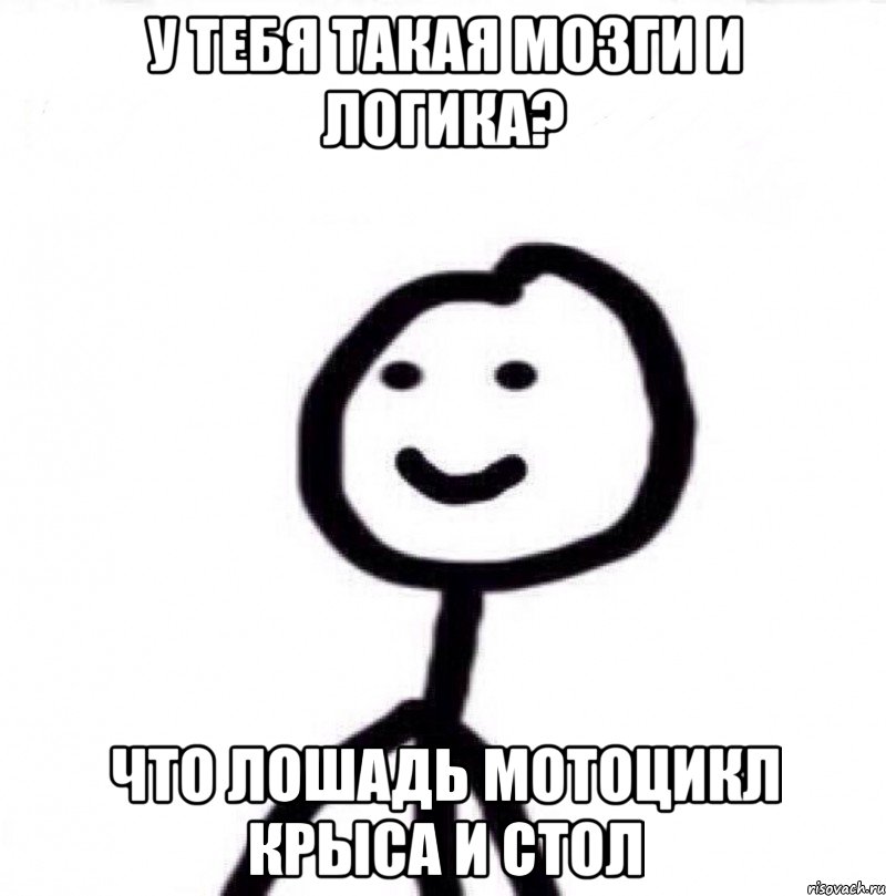 У тебя такая мозги и логика? Что лошадь мотоцикл крыса и стол, Мем Теребонька (Диб Хлебушек)