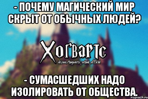 - Почему магический мир скрыт от обычных людей? - Сумасшедших надо изолировать от общества., Мем Хогвартс