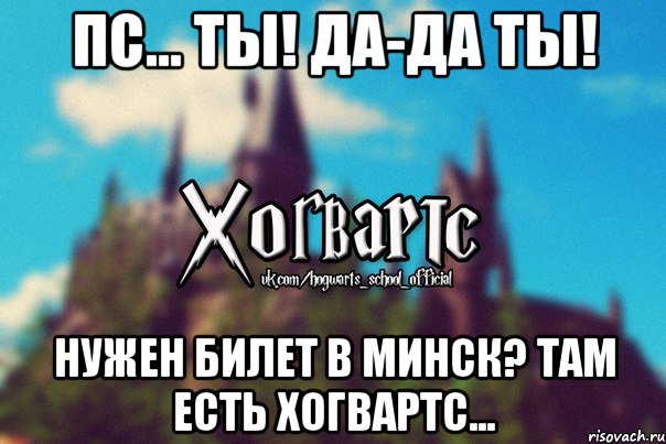 Пс... Ты! Да-да ты! Нужен билет в Минск? Там есть Хогвартс..., Мем Хогвартс