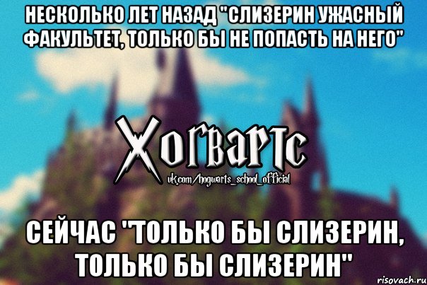 Несколько лет назад "Слизерин ужасный факультет, только бы не попасть на него" Сейчас "ТОЛЬКО БЫ СЛИЗЕРИН, ТОЛЬКО БЫ СЛИЗЕРИН", Мем Хогвартс