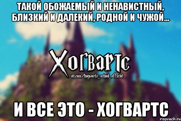 Такой обожаемый и ненавистный, близкий и далекий, родной и чужой... И все это - Хогвартс, Мем Хогвартс