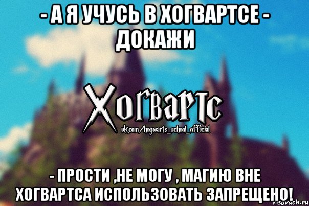 - А я учусь в Хогвартсе - Докажи - Прости ,не могу , магию вне Хогвартса использовать запрещено!, Мем Хогвартс