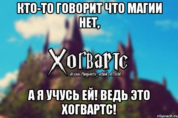 Кто-то говорит что магии нет, А я учусь ей! Ведь это Хогвартс!, Мем Хогвартс